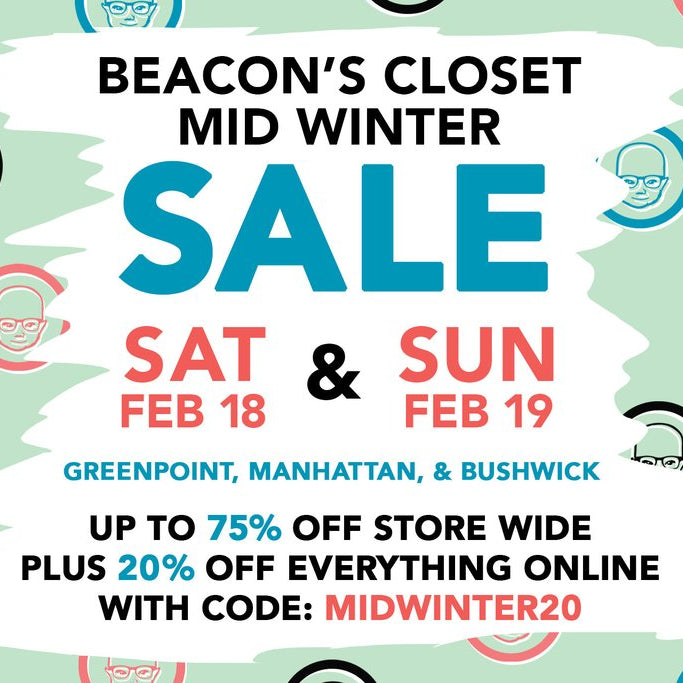 flyer: beacon's closet mid winter sale sat feb 18th and sun feb 19th, greenpoint, manhattan, and bushwick up to 75% off store wide plus 20% off everything online with code: midwinter. 